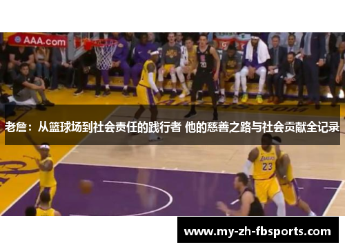 老詹:从篮球场到社会责任的践行者 他的慈善之路与社会贡献全记录 老詹:从篮球场到社会责任的践行者 他的慈善之路与社会贡献全记录