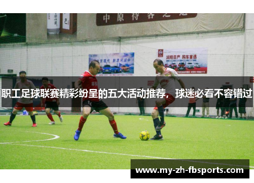职工足球联赛精彩纷呈的五大活动推荐，球迷必看不容错过