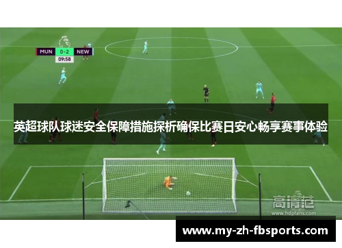 英超球队球迷安全保障措施探析确保比赛日安心畅享赛事体验 英超球队球迷安全保障措施探析确保比赛日安心畅享赛事体验