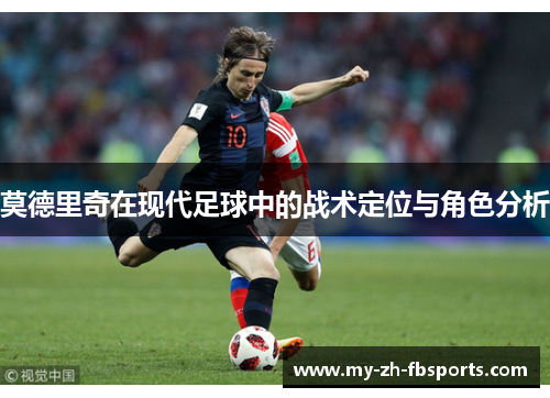 莫德里奇在现代足球中的战术定位与角色分析