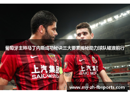 葡萄牙主帅马丁内斯成功秘诀三大要素揭秘助力球队破浪前行 葡萄牙主帅马丁内斯成功秘诀三大要素揭秘助力球队破浪前行