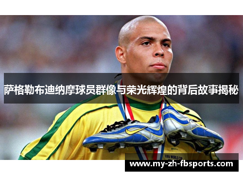 萨格勒布迪纳摩球员群像与荣光辉煌的背后故事揭秘 萨格勒布迪纳摩球员群像与荣光辉煌的背后故事揭秘