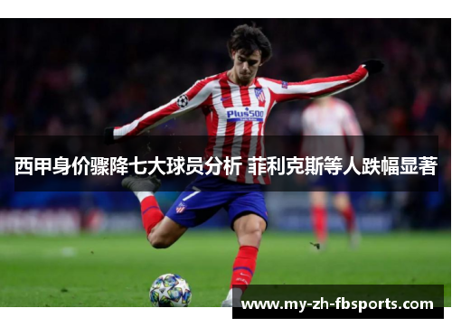 西甲身价骤降七大球员分析 菲利克斯等人跌幅显著