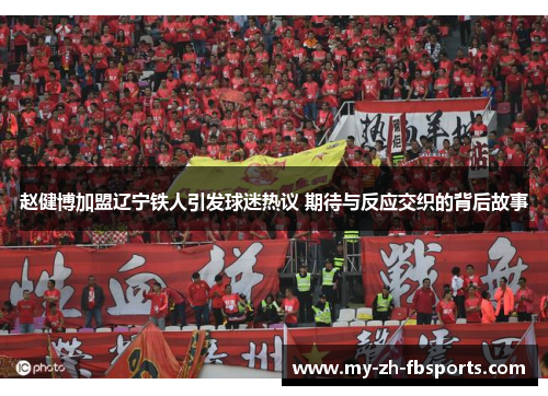 赵健博加盟辽宁铁人引发球迷热议 期待与反应交织的背后故事