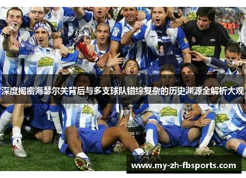 深度揭密海瑟尔关背后与多支球队错综复杂的历史渊源全解析大观 深度揭密海瑟尔关背后与多支球队错综复杂的历史渊源全解析大观