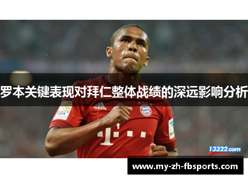罗本关键表现对拜仁整体战绩的深远影响分析 罗本关键表现对拜仁整体战绩的深远影响分析