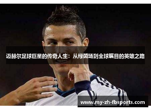 迈赫尔足球巨星的传奇人生：从绿茵场到全球瞩目的英雄之路