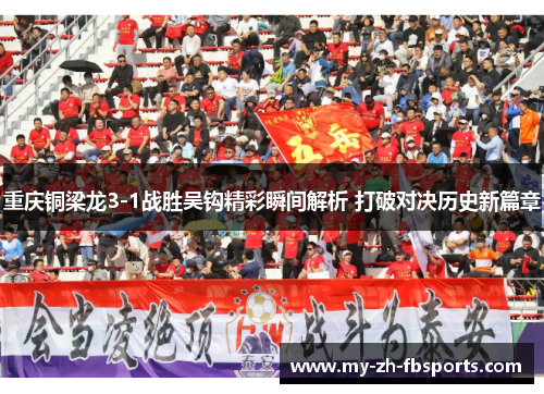 重庆铜梁龙3-1战胜吴钩精彩瞬间解析 打破对决历史新篇章