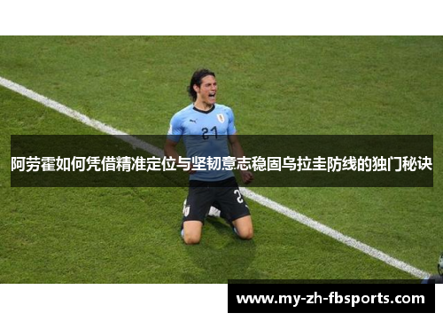 阿劳霍如何凭借精准定位与坚韧意志稳固乌拉圭防线的独门秘诀