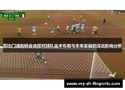 苏比门迪的转会选择对球队战术布局与未来发展的深远影响分析 苏比门迪的转会选择对球队战术布局与未来发展的深远影响分析