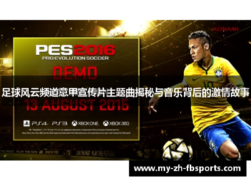 足球风云频道意甲宣传片主题曲揭秘与音乐背后的激情故事