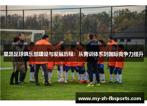 里昂足球俱乐部建设与发展历程:从青训体系到国际竞争力提升 里昂足球俱乐部建设与发展历程:从青训体系到国际竞争力提升