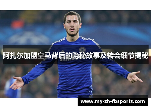 阿扎尔加盟皇马背后的隐秘故事及转会细节揭秘 阿扎尔加盟皇马背后的隐秘故事及转会细节揭秘