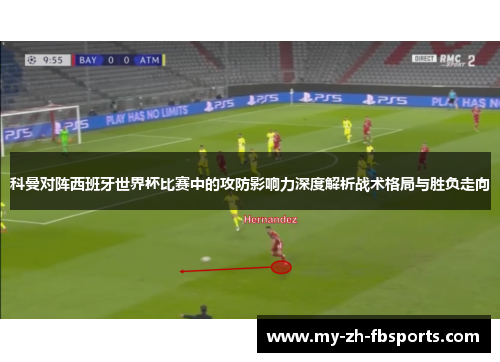 科曼对阵西班牙世界杯比赛中的攻防影响力深度解析战术格局与胜负走向