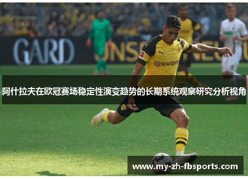 阿什拉夫在欧冠赛场稳定性演变趋势的长期系统观察研究分析视角