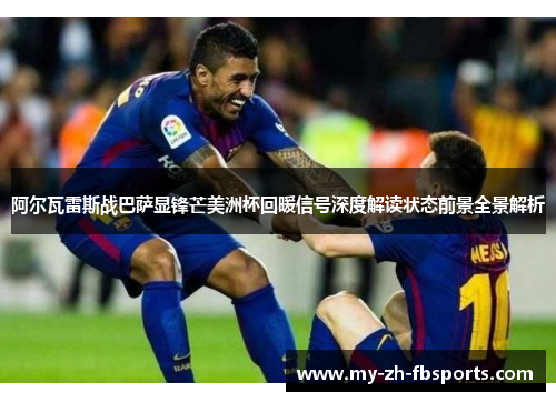 阿尔瓦雷斯战巴萨显锋芒美洲杯回暖信号深度解读状态前景全景解析 阿尔瓦雷斯战巴萨显锋芒美洲杯回暖信号深度解读状态前景全景解析