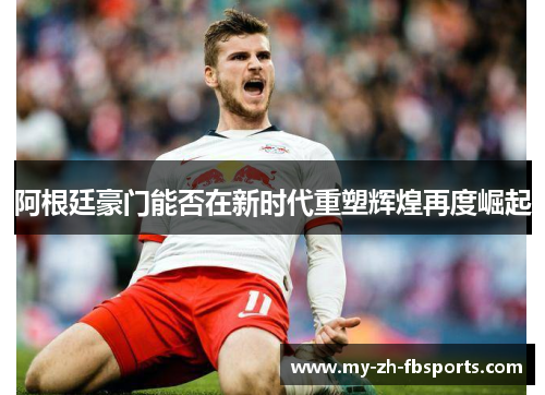 阿根廷豪门能否在新时代重塑辉煌再度崛起 阿根廷豪门能否在新时代重塑辉煌再度崛起