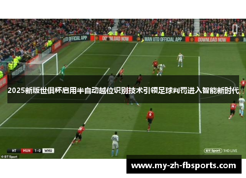 2025新版世俱杯启用半自动越位识别技术引领足球判罚进入智能新时代