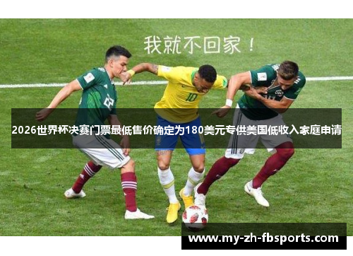 2026世界杯决赛门票最低售价确定为180美元专供美国低收入家庭申请