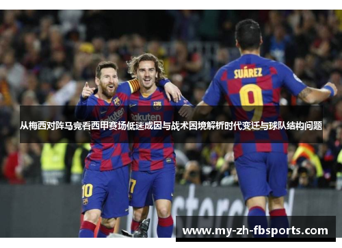 从梅西对阵马竞看西甲赛场低迷成因与战术困境解析时代变迁与球队结构问题 从梅西对阵马竞看西甲赛场低迷成因与战术困境解析时代变迁与球队结构问题