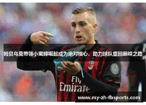 姆贝乌莫带领小蜜蜂崛起成为绝对核心，助力球队重回巅峰之路