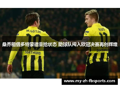 桑乔租借多特蒙德重拾状态 助球队闯入欧冠决赛再创辉煌 桑乔租借多特蒙德重拾状态 助球队闯入欧冠决赛再创辉煌