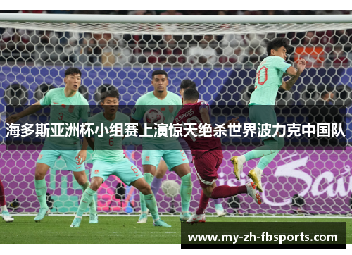 海多斯亚洲杯小组赛上演惊天绝杀世界波力克中国队 海多斯亚洲杯小组赛上演惊天绝杀世界波力克中国队