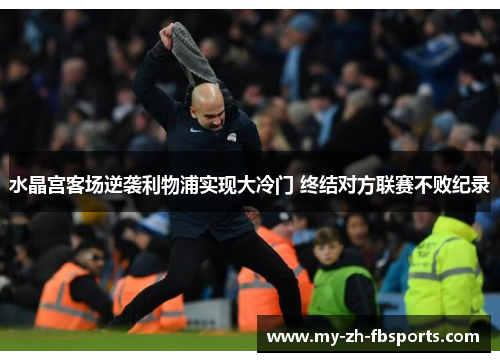 水晶宫客场逆袭利物浦实现大冷门 终结对方联赛不败纪录 水晶宫客场逆袭利物浦实现大冷门 终结对方联赛不败纪录