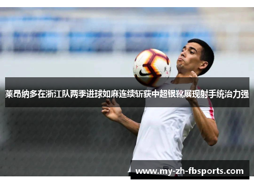 莱昂纳多在浙江队两季进球如麻连续斩获中超银靴展现射手统治力强