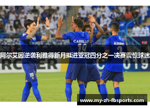 阿尔艾因逆袭利雅得新月挺进亚冠四分之一决赛震惊球迷