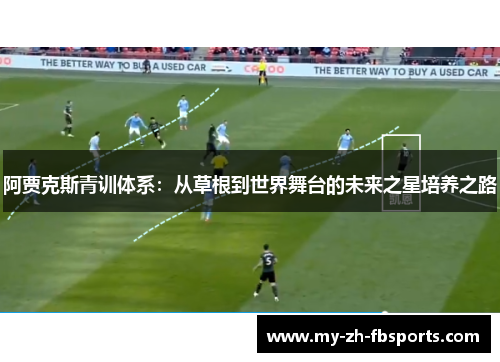 阿贾克斯青训体系：从草根到世界舞台的未来之星培养之路