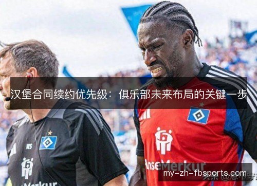 汉堡合同续约优先级：俱乐部未来布局的关键一步