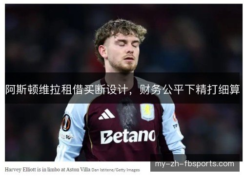 阿斯顿维拉租借买断设计,财务公平下精打细算 阿斯顿维拉租借买断设计,财务公平下精打细算