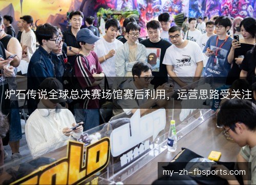 炉石传说全球总决赛场馆赛后利用,运营思路受关注 炉石传说全球总决赛场馆赛后利用,运营思路受关注